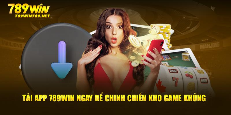 Tải app 789Win ngay để chinh chiến kho game khủng